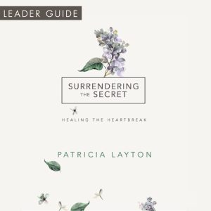 Surrendering the secret - healing the heartbreak by Patricia Layton Leader Guide