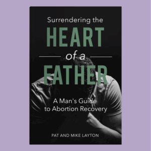 Surrendering the heart of a fatehr - a man's guide to abortion recovery by Pat and Mike Layton